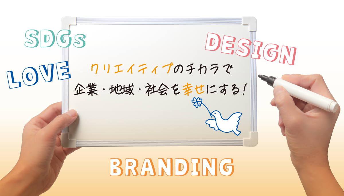 クリエイティブのチカラで企業・地域・社会を幸せにする！